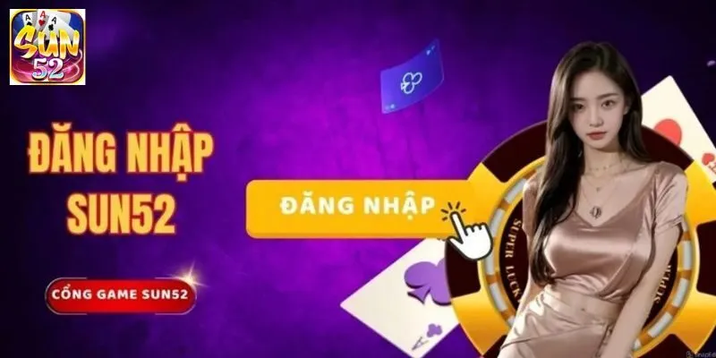 Đăng Nhập SUN52 - Hướng Dẫn Chi Tiết Từ A - Z Cho Newbie 